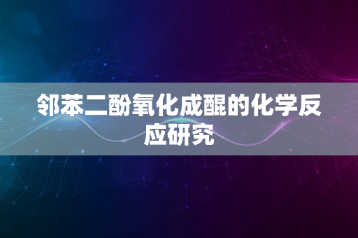 邻苯二酚氧化成醌的化学反应研究