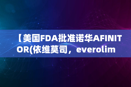 【美国FDA批准诺华AFINITOR(依维莫司，everolimus)用于治疗肾癌】