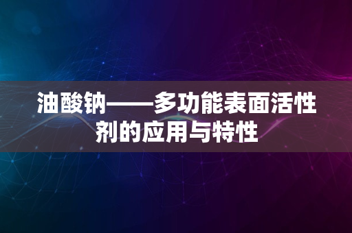 油酸钠——多功能表面活性剂的应用与特性