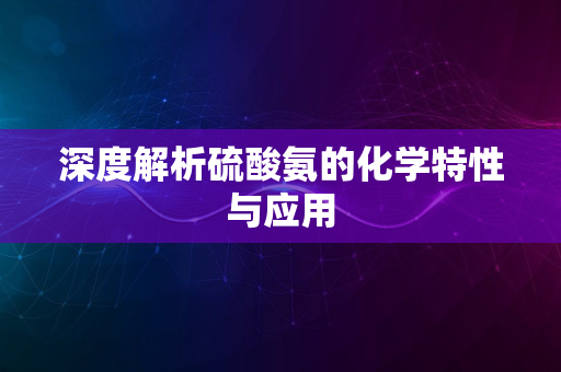 深度解析硫酸氨的化学特性与应用