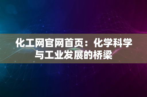 化工网官网首页：化学科学与工业发展的桥梁