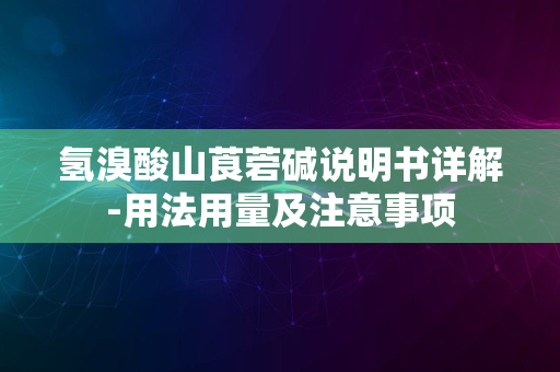 氢溴酸山莨菪碱说明书详解-用法用量及注意事项