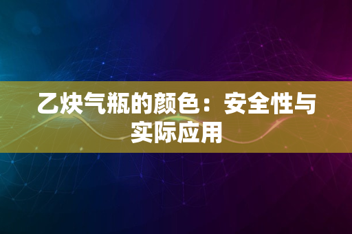 乙炔气瓶的颜色：安全性与实际应用