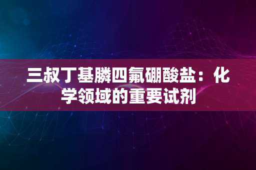 三叔丁基膦四氟硼酸盐：化学领域的重要试剂