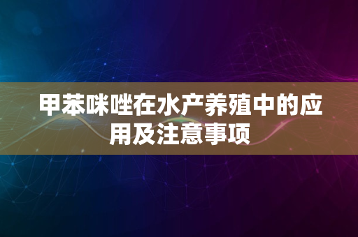 甲苯咪唑在水产养殖中的应用及注意事项