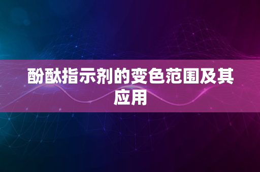 酚酞指示剂的变色范围及其应用