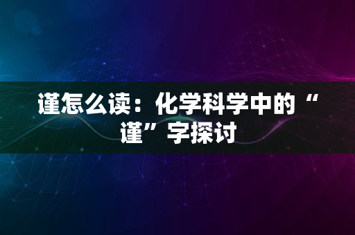 谨怎么读：化学科学中的“谨”字探讨