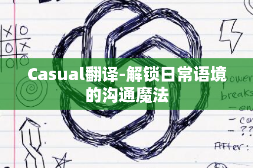 Casual翻译-解锁日常语境的沟通魔法