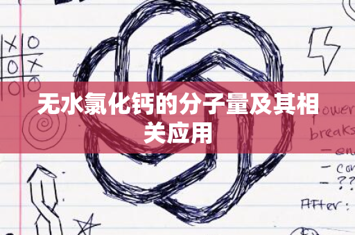 无水氯化钙的分子量及其相关应用