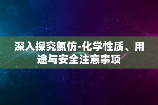 深入探究氯仿-化学性质、用途与安全注意事项