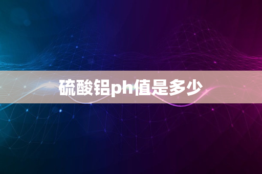 硫酸铝ph值是多少