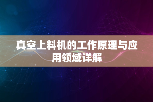 真空上料机的工作原理与应用领域详解