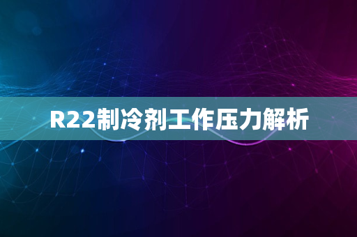 R22制冷剂工作压力解析