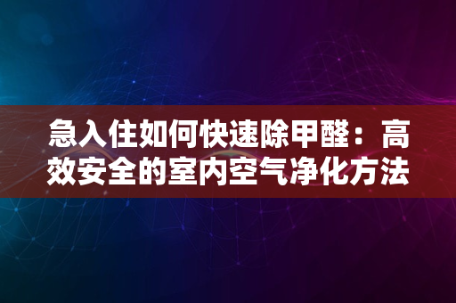 急入住如何快速除甲醛：高效安全的室内空气净化方法