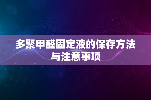 多聚甲醛固定液的保存方法与注意事项