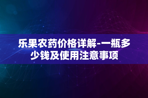 乐果农药价格详解-一瓶多少钱及使用注意事项