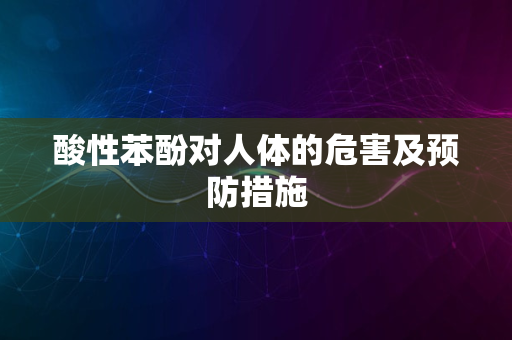 酸性苯酚对人体的危害及预防措施