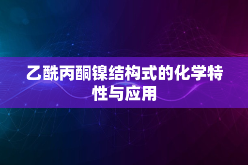 乙酰丙酮镍结构式的化学特性与应用