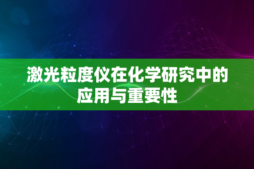 激光粒度仪在化学研究中的应用与重要性