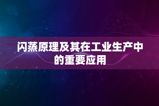 闪蒸原理及其在工业生产中的重要应用