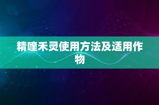 精喹禾灵使用方法及适用作物