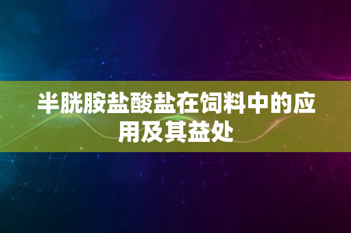 半胱胺盐酸盐在饲料中的应用及其益处