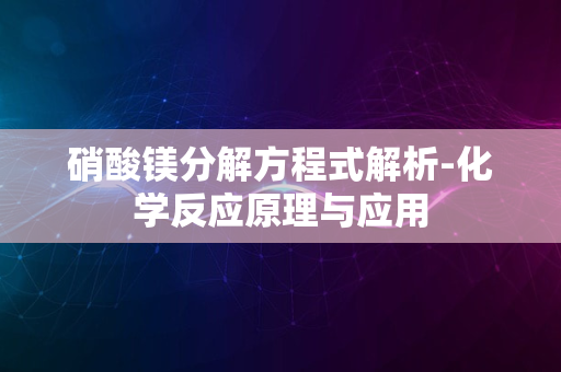 硝酸镁分解方程式解析-化学反应原理与应用