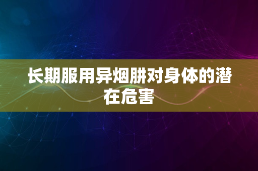 长期服用异烟肼对身体的潜在危害