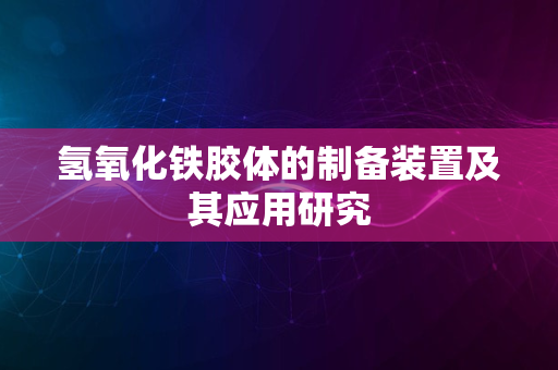 氢氧化铁胶体的制备装置及其应用研究