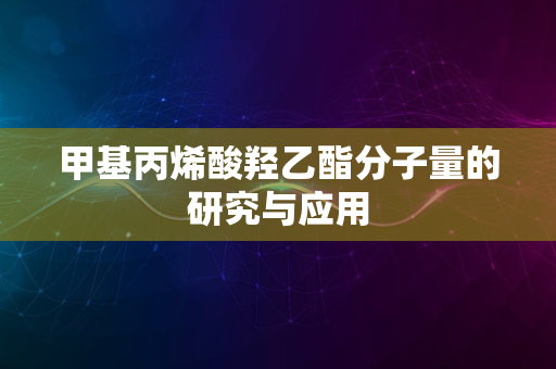 甲基丙烯酸羟乙酯分子量的研究与应用