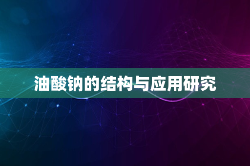 油酸钠的结构与应用研究