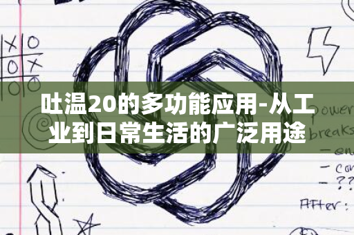 吐温20的多功能应用-从工业到日常生活的广泛用途