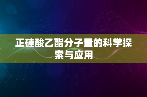 正硅酸乙酯分子量的科学探索与应用