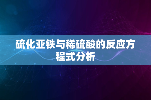 硫化亚铁与稀硫酸的反应方程式分析