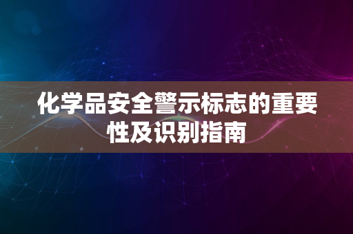 化学品安全警示标志的重要性及识别指南