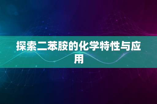 探索二苯胺的化学特性与应用