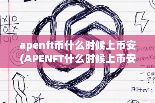 apenft币什么时候上币安(APENFT什么时候上币安)