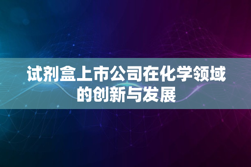 试剂盒上市公司在化学领域的创新与发展