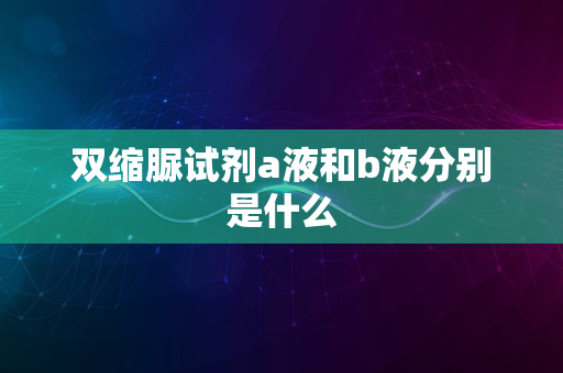 双缩脲试剂a液和b液分别是什么