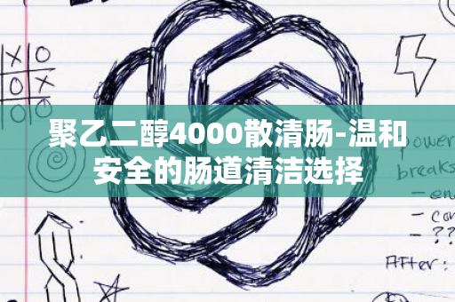 聚乙二醇4000散清肠-温和安全的肠道清洁选择