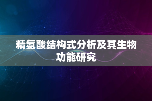 精氨酸结构式分析及其生物功能研究