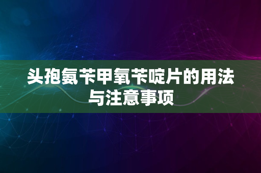 头孢氨苄甲氧苄啶片的用法与注意事项