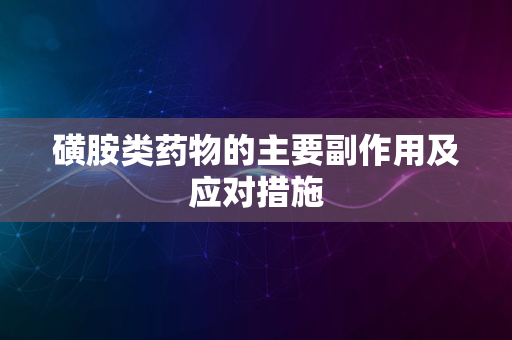 磺胺类药物的主要副作用及应对措施