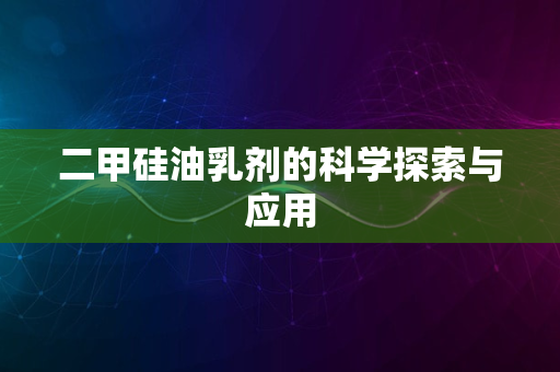 二甲硅油乳剂的科学探索与应用