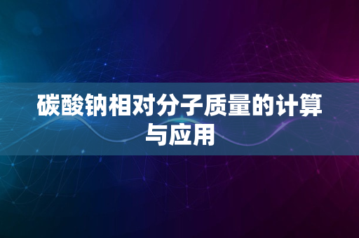 碳酸钠相对分子质量的计算与应用