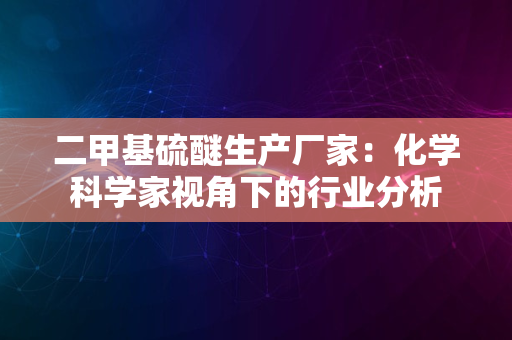 二甲基硫醚生产厂家：化学科学家视角下的行业分析