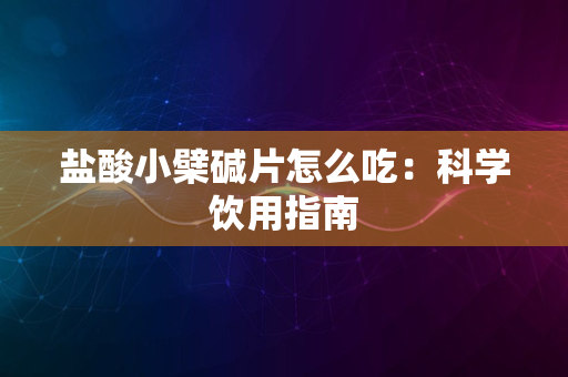 盐酸小檗碱片怎么吃：科学饮用指南