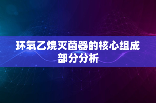 环氧乙烷灭菌器的核心组成部分分析