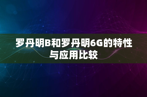 罗丹明B和罗丹明6G的特性与应用比较