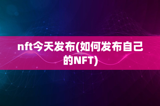 nft今天发布(如何发布自己的NFT)